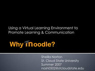 Using a Virtual Learning Environment to
Promote Learning & Communication




                  Sheilla Norton
                  St. Cloud State University
                  Summer 2007
                  nosh0502@stcloudstate.edu