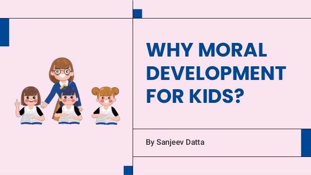 WHY MORAL
DEVELOPMENT
FOR KIDS?
By Sanjeev Datta
 