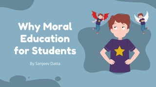 Why Moral
Education
for Students
By Sanjeev Datta
 