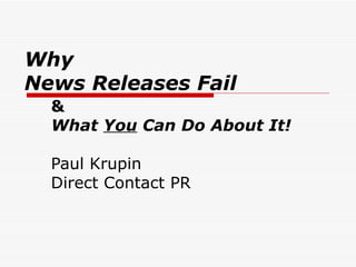 Why  News Releases Fail  &  What  You  Can Do About It!   Paul Krupin Direct Contact PR  