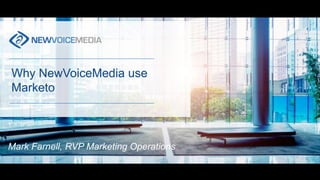 Why NewVoiceMedia use
Marketo
Mark Farnell, RVP Marketing Operations
 