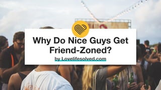 Why Do Nice Guys Get
Friend-Zoned?
by Lovelifesolved.com
 