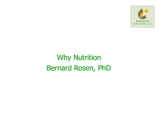 Why Nutrition  Bernard Rosen, PhD   Bernard Rosen 