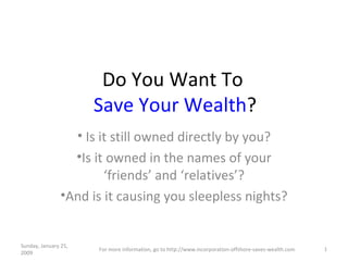 Do You Want To  Save Your Wealth ? ,[object Object],[object Object],[object Object],Sunday, January 25, 2009 For more information, go to http://www.incorporation-offshore-saves-wealth.com 