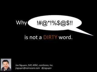 Why 0nl1n3 @dv3rt1sing…
is not a DIRTY word.
!#@*!%$@$!!
Joe Nguyen, SVP, APAC, comScore, Inc.
jnguyen@comscore.com @jnguyen
 