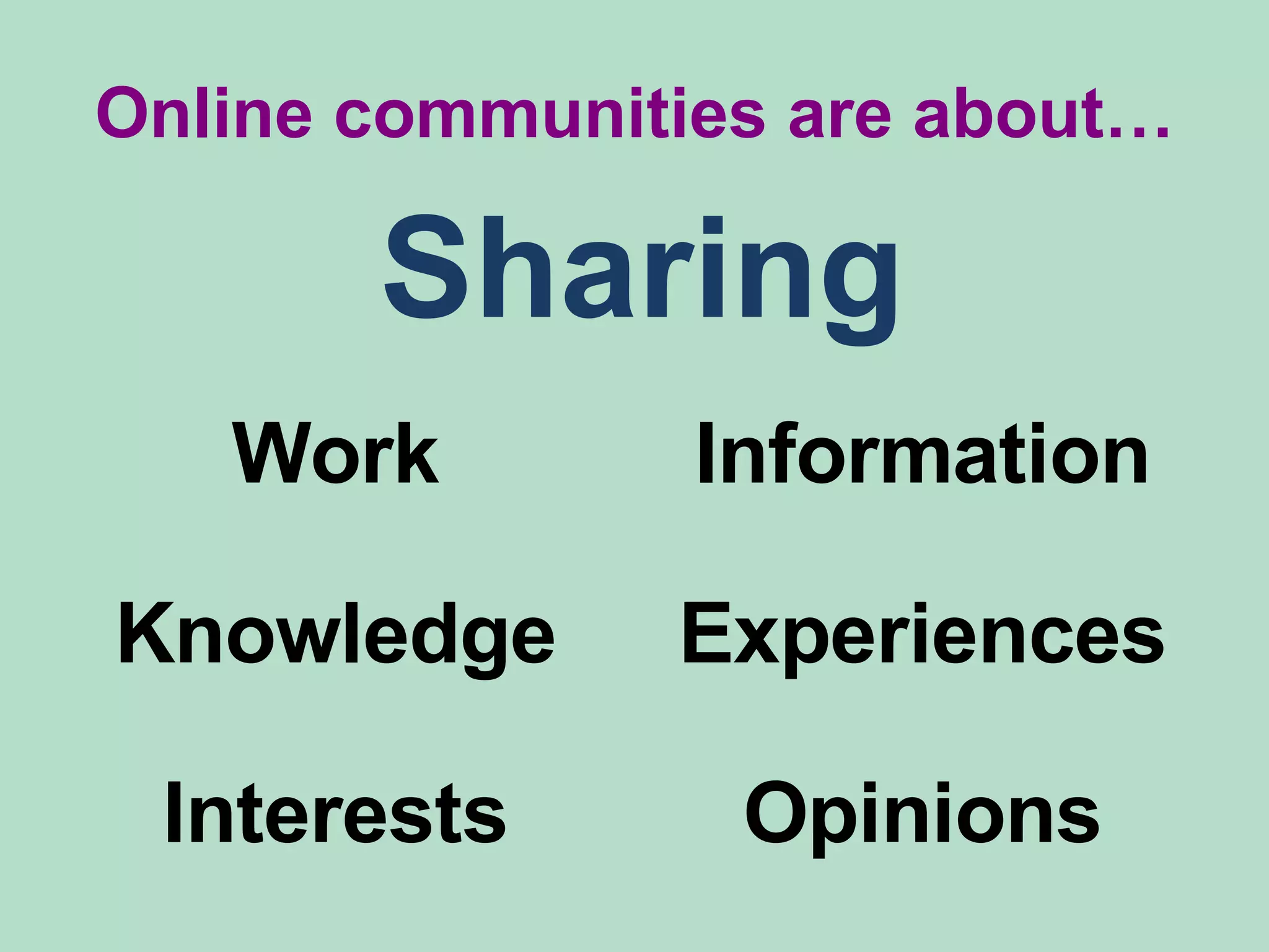Online communities are about… Sharing Work Information Knowledge Experiences Interests Opinions 