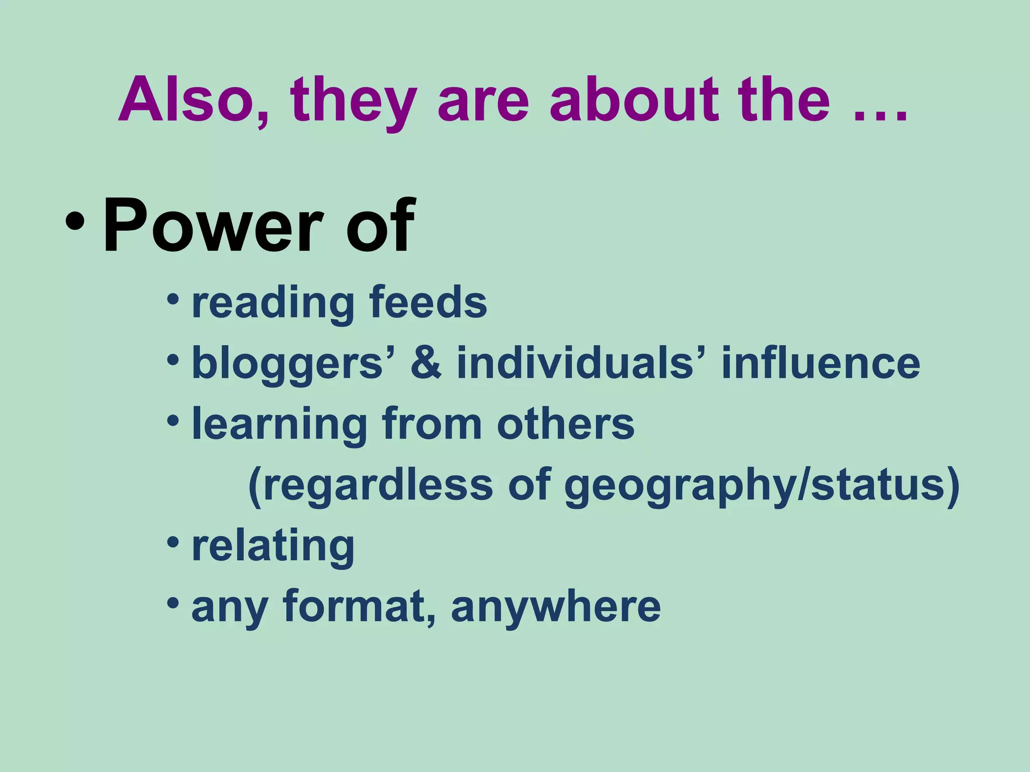 Also, they are about the … Power   of   reading feeds bloggers’ & individuals’ influence learning from others  (regardless of geography/status) relating  any format, anywhere 