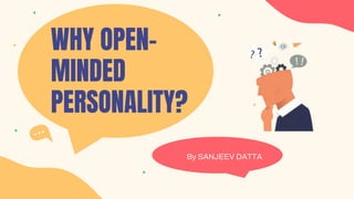 WHY OPEN-
MINDED
PERSONALITY?
By SANJEEV DATTA
 