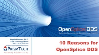 OpenSplice DDS
                                 Delivering Performance, Openness, and Freedom


     Angelo Corsaro, Ph.D.

                                  10 Reasons for
      Chief Technology Officer
        OMG DDS SIG Co-Chair
angelo.corsaro@prismtech.com

                                 OpenSplice DDS
 