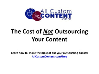 The Cost of Not Outsourcing
       Your Content
Learn how to make the most of our your outsourcing dollars:
              AllCustomContent.com/free
 