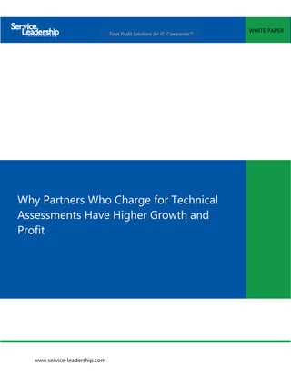 www.service-leadership.com
WHITE PAPER
Total Profit Solutions for IT Companies™
Why Partners Who Charge for Technical
Assessments Have Higher Growth and
Profit
 