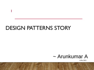 DESIGN PATTERNS STORY
1
~ Arunkumar A
6-Mar-2015
 