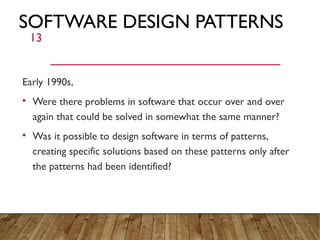 SOFTWARE DESIGN PATTERNS
Early 1990s,

Were there problems in software that occur over and over
again that could be solve...