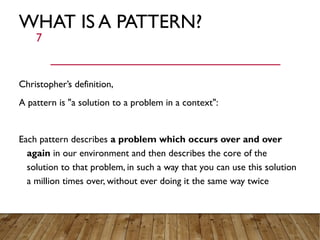 WHAT IS A PATTERN?
Christopher’s definition,
A pattern is "a solution to a problem in a context":
Each pattern describes a...