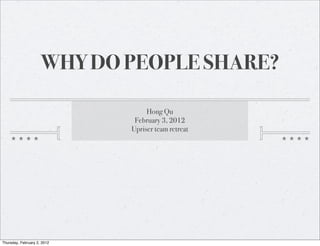 WHY DO PEOPLE SHARE?
Hong Qu
February 3, 2012
Upriser team retreat

Thursday, February 2, 2012

 