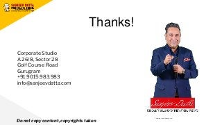 Corporate Studio
A 26/8, Sector 28
Golf Course Road
Gurugram
+91.9015.983.983
info@sanjeevdatta.com
Thanks!
Do not copy content, copyrights taken
Template credit: slidesgo.com
 