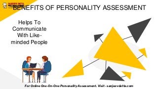 BENEFITS OF PERSONALITY ASSESSMENT
Helps To
Communicate
With Like-
minded People
For Online One-On-One Personality Assessment. Visit - sanjeevdatta.com
 