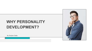 By Sanjeev Datta
WHY PERSONALITY
DEVELOPMENT?
 