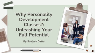 Why Personality
Development
Classes?:
Unleashing Your
Full Potential
By Sanjeev Datta
 