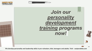 Join our
personality
development
training programs
now!
We develop personality and leadership skills in pre-schoolers, kids, teenagers and adults. Visit - sanjeevdatta.com
 
