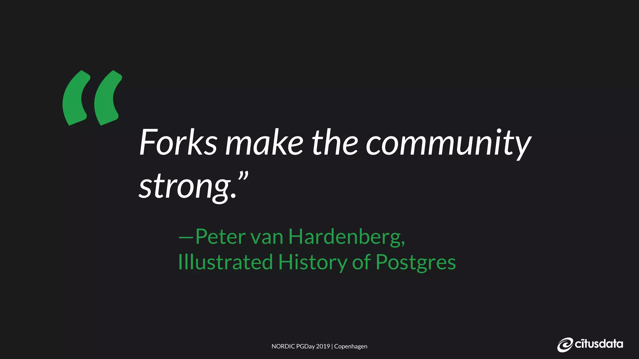 NORDIC PGDay 2019 | CopenhagenNORDIC PGDay 2019 | Copenhagen
Forks make the community
strong.”
—Peter van Hardenberg,
Illustrated History of Postgres
“
 