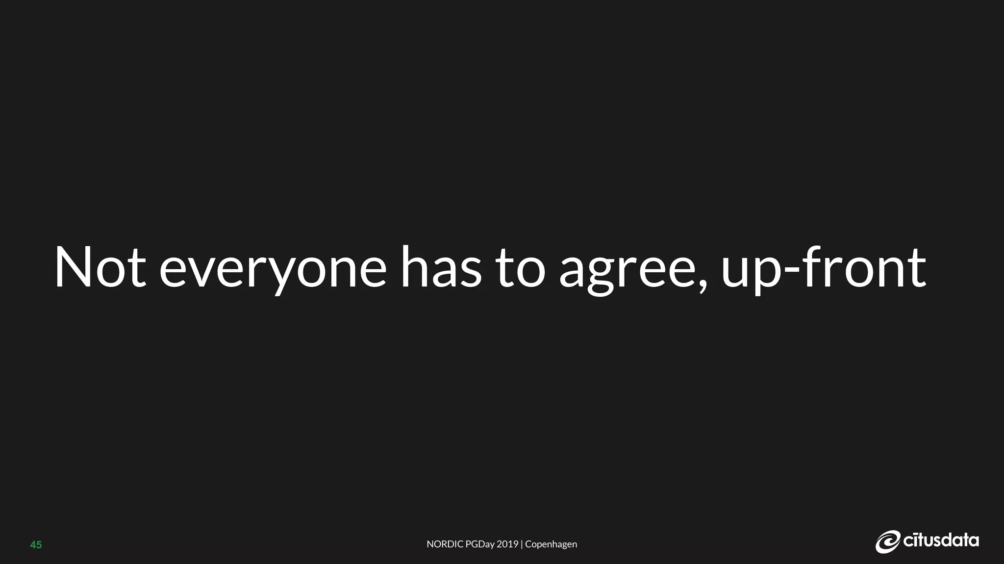 NORDIC PGDay 2019 | CopenhagenNORDIC PGDay 2019 | Copenhagen45
Not everyone has to agree, up-front
 
