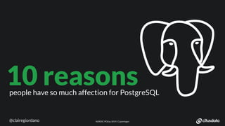 NORDIC PGDay 2019 | CopenhagenNORDIC PGDay 2019 | Copenhagen
people have so much affection for PostgreSQL
10 reasons
@clairegiordano
 