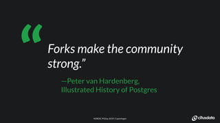 NORDIC PGDay 2019 | CopenhagenNORDIC PGDay 2019 | Copenhagen
Forks make the community
strong.”
—Peter van Hardenberg,
Illustrated History of Postgres
“
 