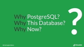 NORDIC PGDay 2019 | Copenhagen
Why PostgreSQL?
Why This Database?
Why Now?
?@clairegiordano
 