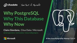 SF Bay Area PostgreSQL Meetup | San Francisco
Why PostgreSQL
Why This Database
Why Now
Claire Giordano, Citus Data / Microsoft
@clairegiordano / @citusdata / @azuredbpostgres
Now Part of Microsoft
SF Bay Area PostgreSQL Meetup 7.23.19
 