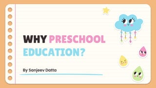 WHY PRESCHOOL
EDUCATION?
By Sanjeev Datta
 