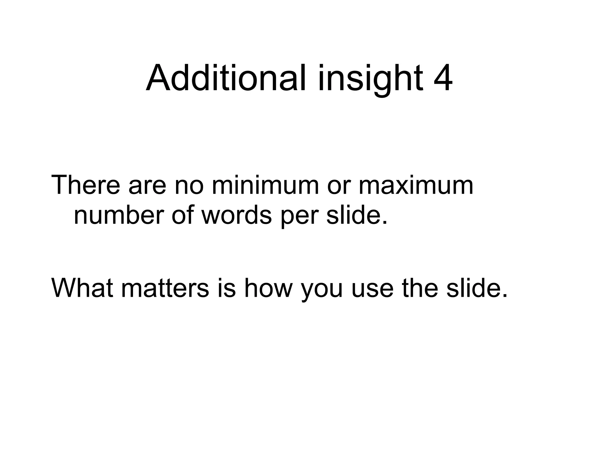 Additional insight 4 There are no minimum or maximum number of words per slide. What matters is how you use the slide. 