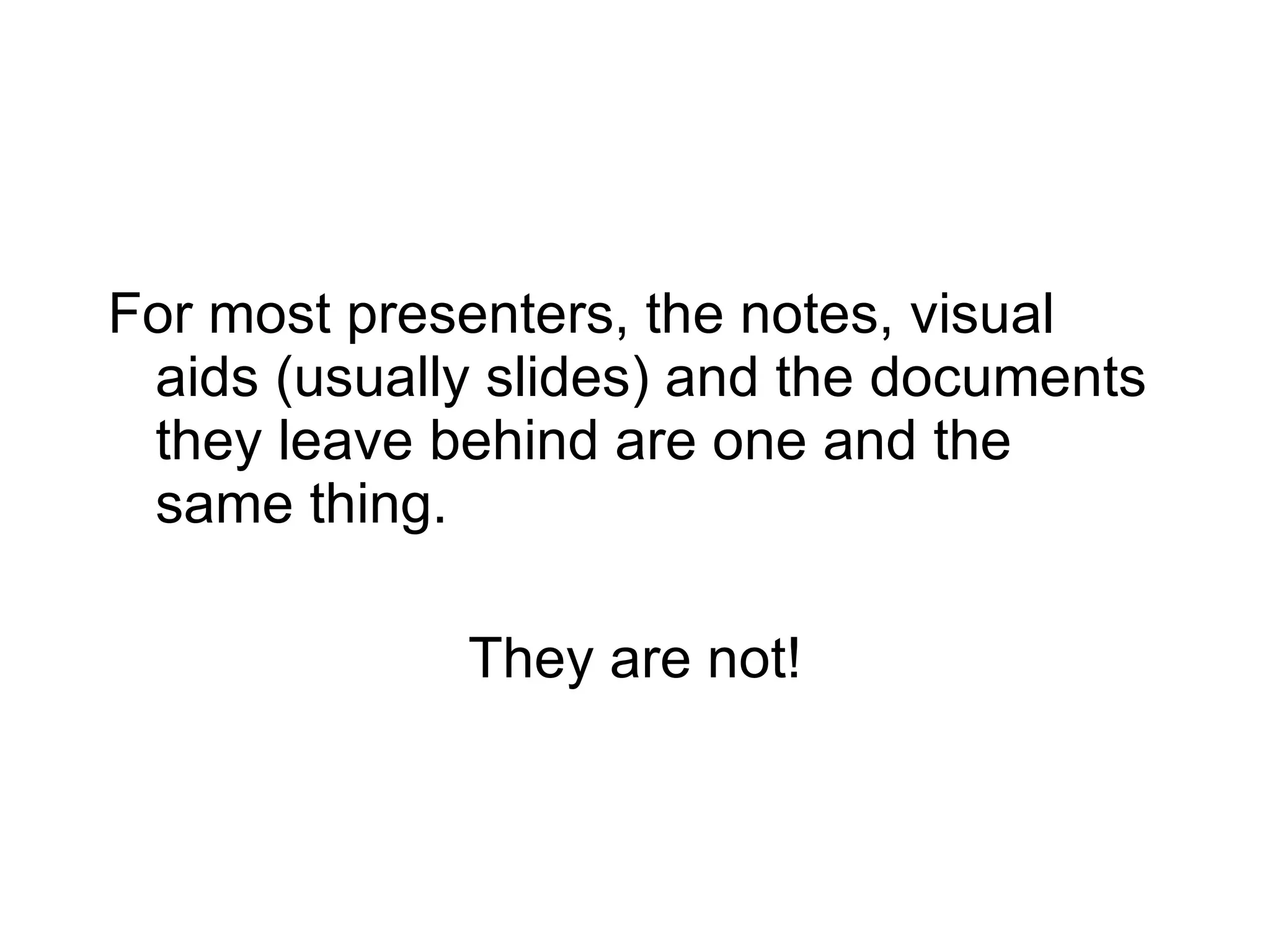 For most presenters, the notes, visual aids (usually slides) and the documents they leave behind are one and the same thing. They are not! 