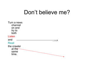 Don’t believe me? Turn a news channel on and try to both  Listen  and  Read   the crawler at the same time. 