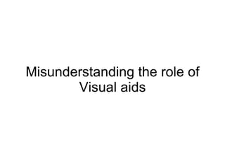 Misunderstanding the role of Visual aids 