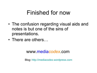 Finished for now The confusion regarding visual aids and notes is but one of the sins of presentations. There are others… www. media codex .com  Blog:  http://mediacodex.wordpress.com 