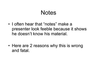 Notes I often hear that “notes” make a presenter look feeble because it shows he doesn’t know his material. Here are 2 reasons why this is wrong and fatal. 