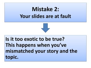 Mistake 2:
Your slides are at fault
Is it too exotic to be true?
This happens when you’ve
mismatched your story and the
to...