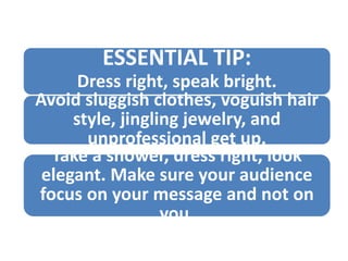 ESSENTIAL TIPS:
1. Dress right, speak bright.
2. Avoid sluggish clothes, voguish
hair style, jingling jewelry, and
unprofe...