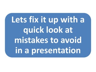 Lets fix it up with a
quick look at
mistakes to avoid
in a presentation
 