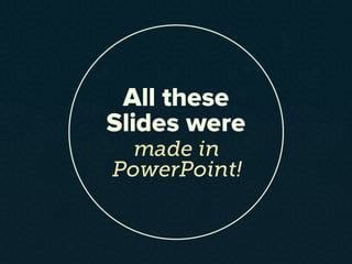 All these
Slides were
made in
PowerPoint!
 