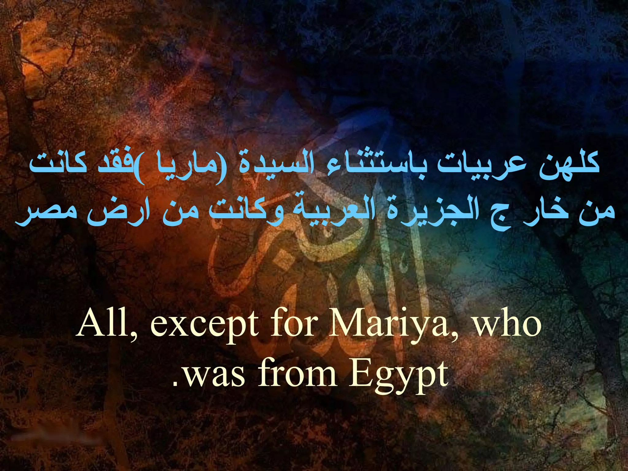‫كلهن عربيات باستثناء السيدة )ماريا (فقد كانت‬
‫من خار ج الجزيرة العربية وكانت من ارض مصر‬

    ‫‪All, except for Mariya, who‬‬
          ‫‪.was from Egypt‬‬
 