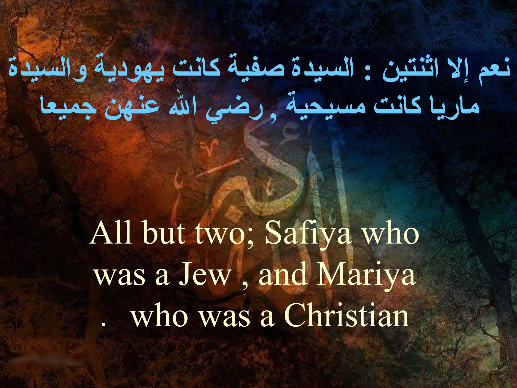 ‫نعم إل اثنتين : السيدة صفية كانت يهودية والسيدة‬
   ‫ماريا كانت مسيحية , رضي ال عنهن جميعا‬


       ‫‪All but two; Safiya who‬‬
       ‫‪was a Jew , and Mariya‬‬
       ‫‪. who was a Christian‬‬
 