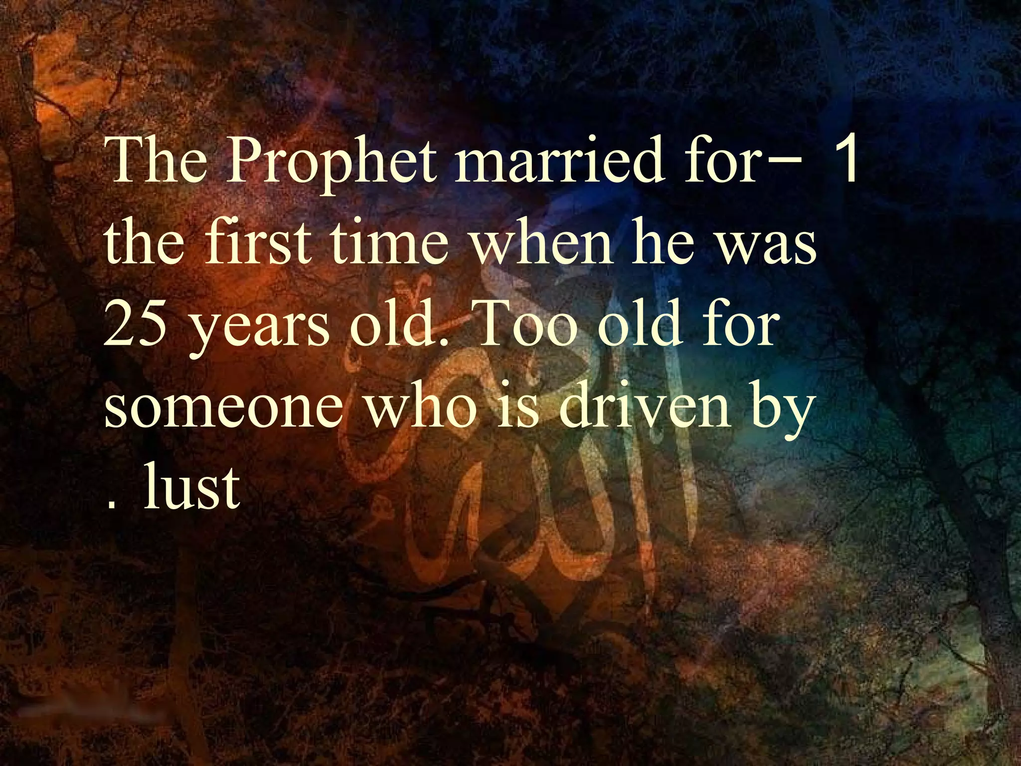 The Prophet married for- 1
the first time when he was
25 years old. Too old for
someone who is driven by
. lust
 