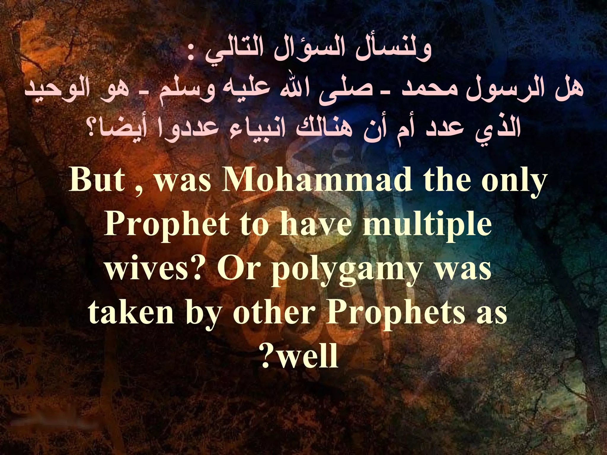 : ‫ولنسأل السؤال التالي‬
‫هل الرسول محمد - صلى ال عليه وسلم - هو الوحيد‬
     ‫الذي عدد أ م أن هنالك انبياء عددوا أيضا؟‬
   But , was Mohammad the only
     Prophet to have multiple
     wives? Or polygamy was
    taken by other Prophets as
               ?well
 