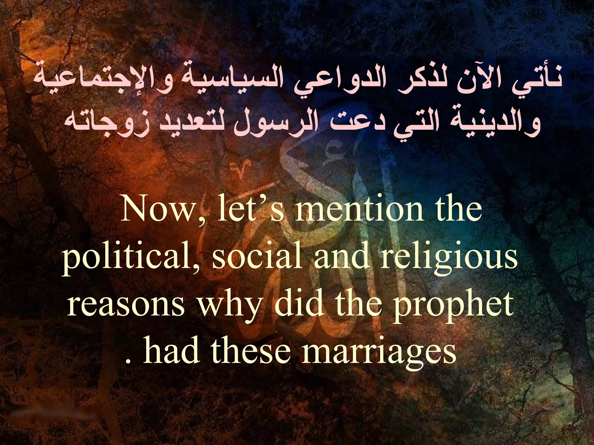 ‫نأتي الن لذكر الدواعي السياسية والجتماعية‬
  ‫والدينية التي دعت الرسول لتعديد زوجاته‬

      Now, let’s mention the
  political, social and religious
  reasons why did the prophet
      . had these marriages
 