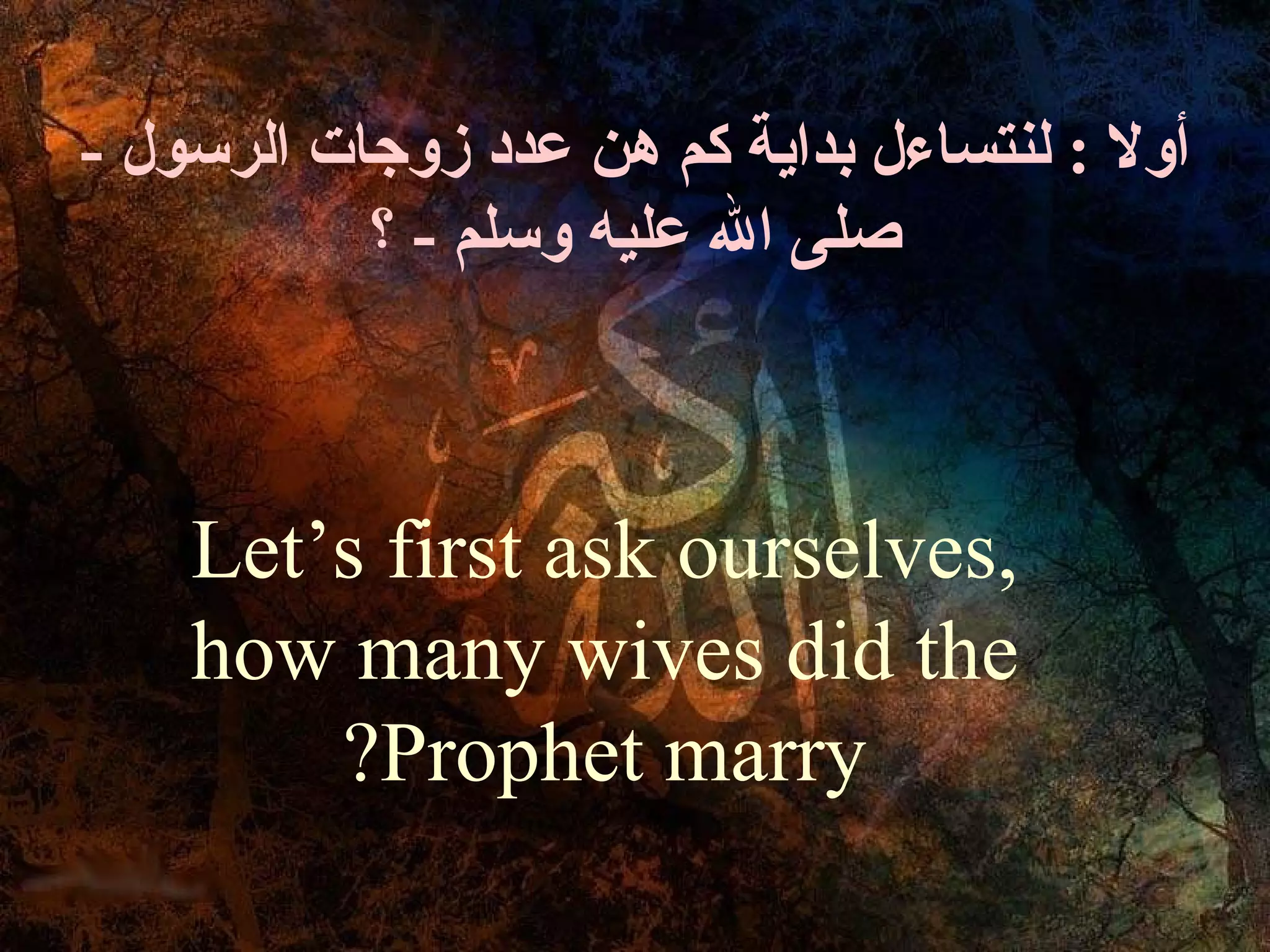 - ‫أول : لنتساءل بداية كم هن عدد زوجات الرسول‬
           ‫صلى ال عليه وسلم - ؟‬



    Let’s first ask ourselves,
    how many wives did the
        ?Prophet marry
 