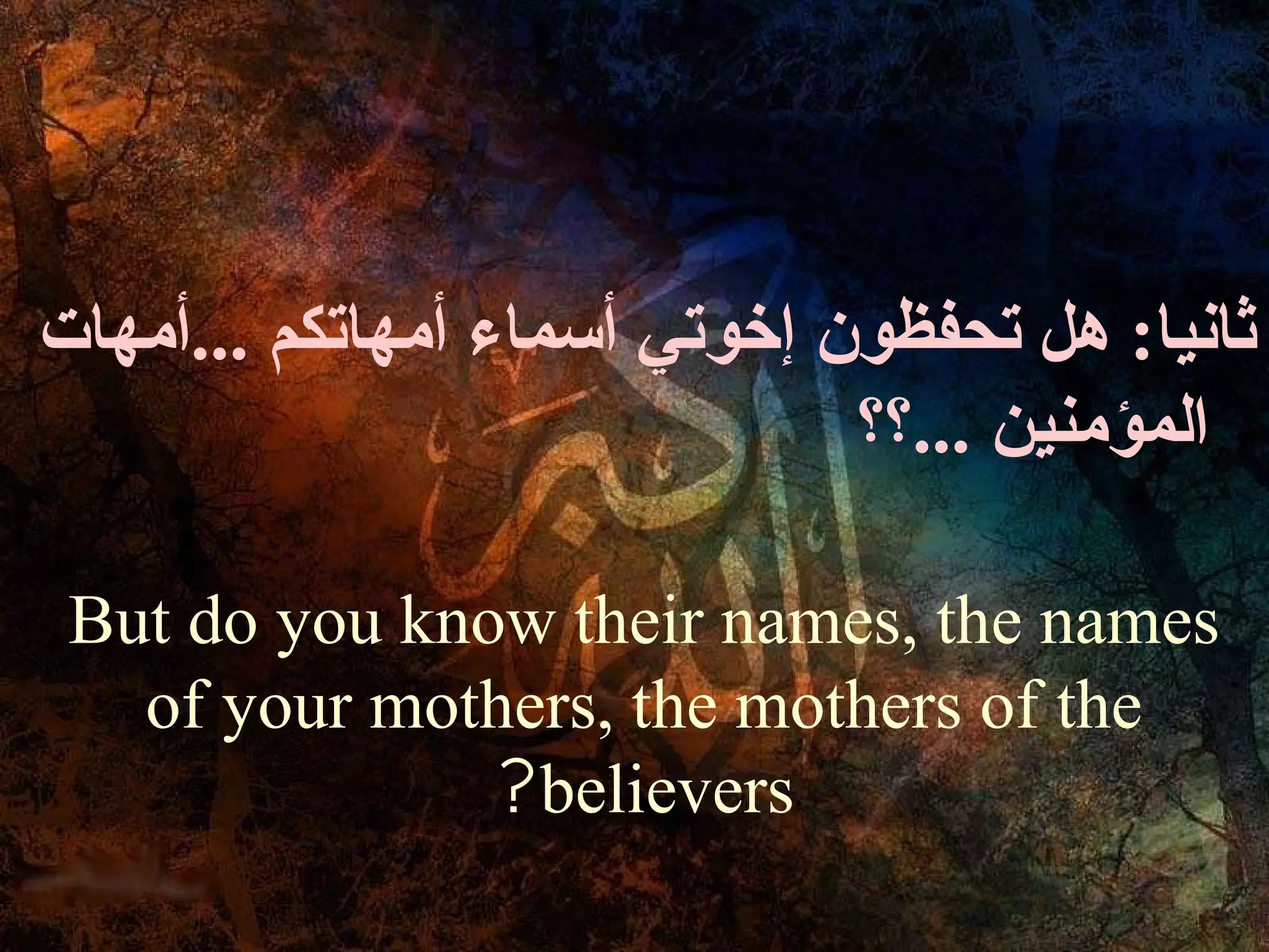 ‫ثانيا: هل تحفظون إخوتي أسماء أمهاتكم ...أمهات‬
                              ‫المؤمنين ...؟؟‬

 But do you know their names, the names
   of your mothers, the mothers of the
               ?believers
 