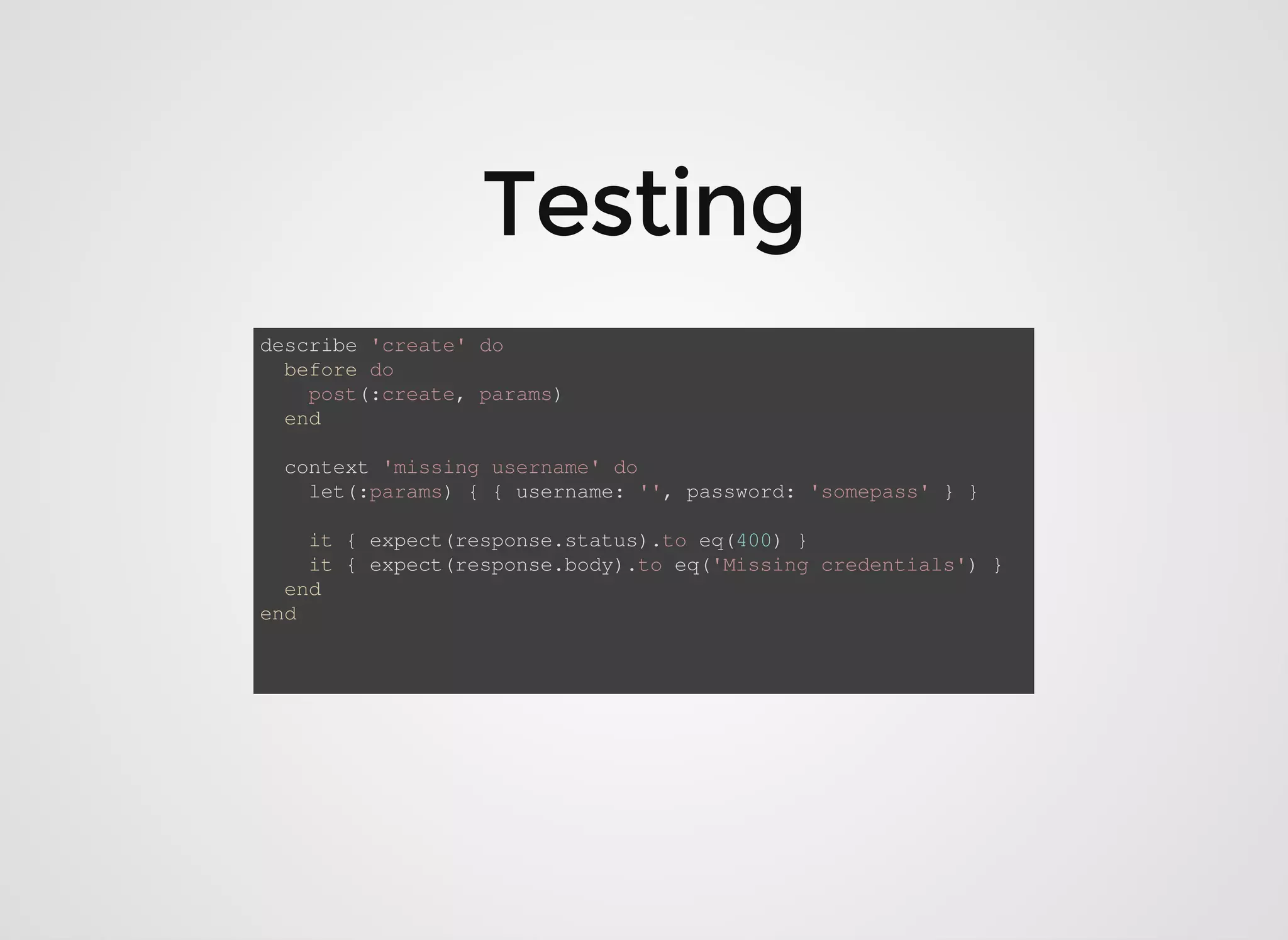 describe 'create' do before do post(:create, params) end context 'missing username' do let(:params) { { username: '', password: 'somepass' } } it { expect(response.status).to eq(400) } it { expect(response.body).to eq('Missing credentials') } end end 