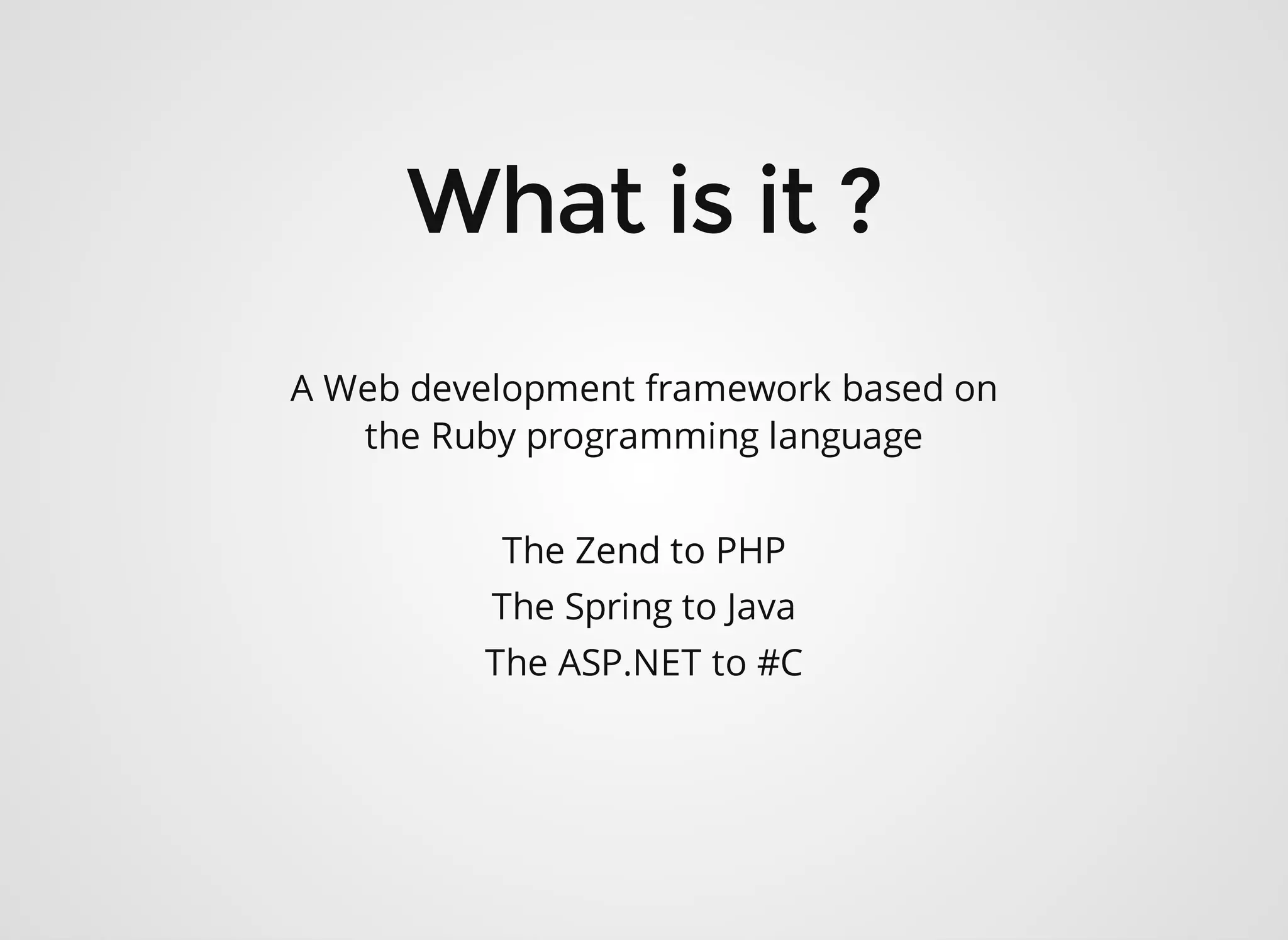 A Web development framework based on the Ruby programming language The Zend to PHP The Spring to Java The ASP.NET to #C 